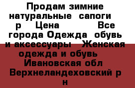 Продам зимние натуральные  сапоги 37 р. › Цена ­ 3 000 - Все города Одежда, обувь и аксессуары » Женская одежда и обувь   . Ивановская обл.,Верхнеландеховский р-н